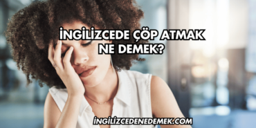 İngilizcede Çöp Atmak Ne Demek?