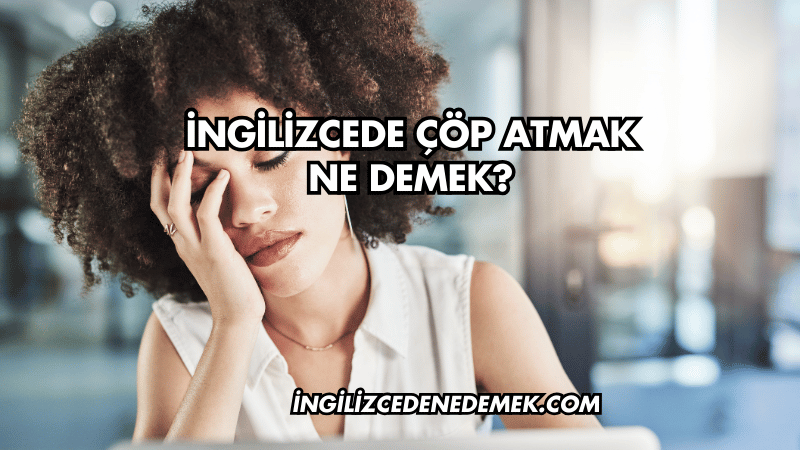 İngilizcede Çöp Atmak Ne Demek?