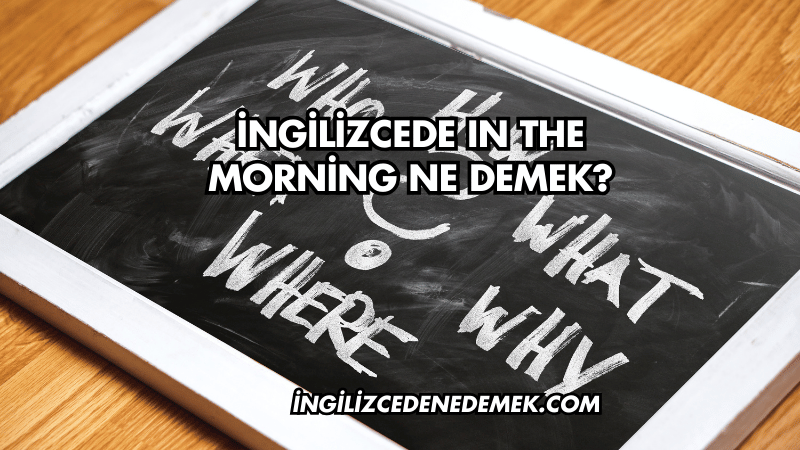 İngilizcede In the Morning Ne Demek?