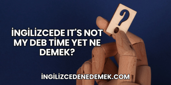 İngilizcede It’s Not My Deb Time Yet Ne Demek?