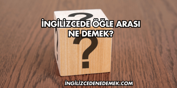 İngilizcede Öğle Arası Ne Demek?