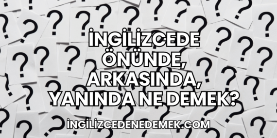 İngilizcede Önünde, Arkasında, Yanında Ne Demek?