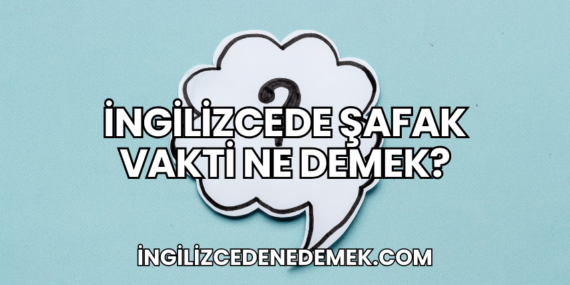 İngilizcede Şafak Vakti Ne Demek?