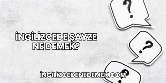 İngilizcede Şayze Ne Demek?