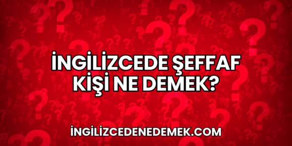 İngilizcede Şeffaf Kişi Ne Demek?