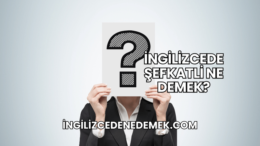İngilizcede Şefkatli Ne Demek?