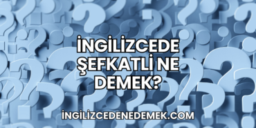 İngilizcede Şefkatli Ne Demek?