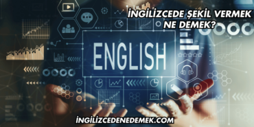 İngilizcede Şekil Vermek Ne Demek?