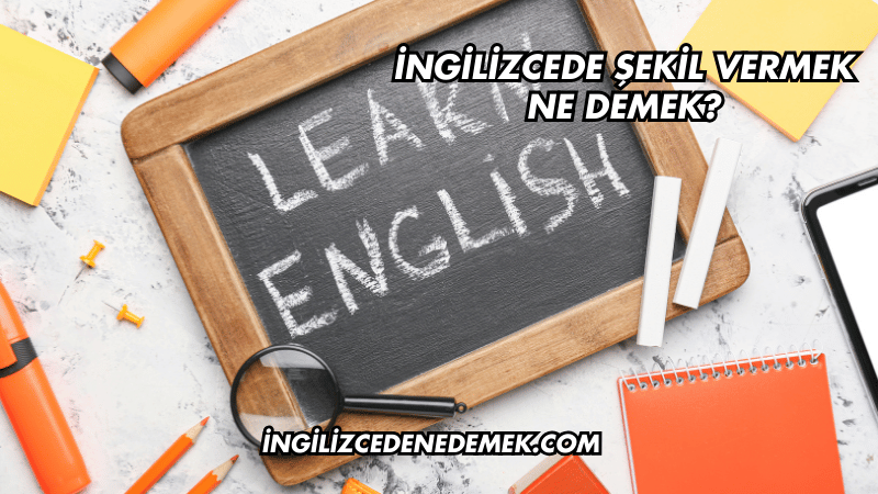 İngilizcede Şekil Vermek Ne Demek?