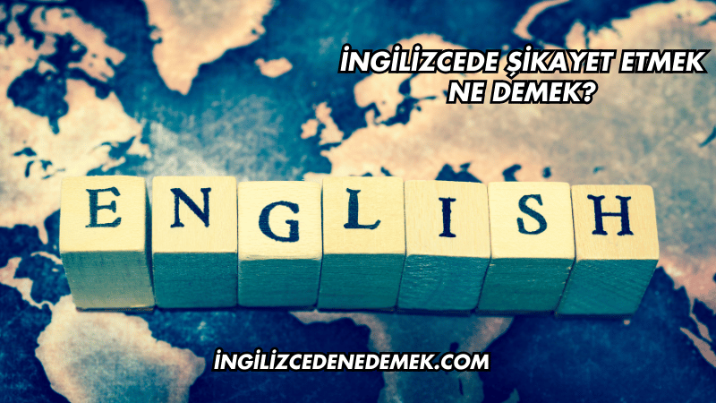İngilizcede Şikayet Etmek Ne Demek?