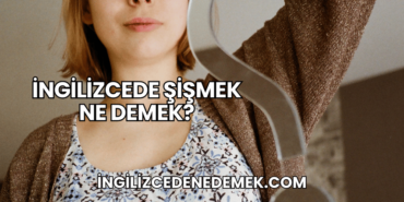 İngilizcede Şişmek Ne Demek?