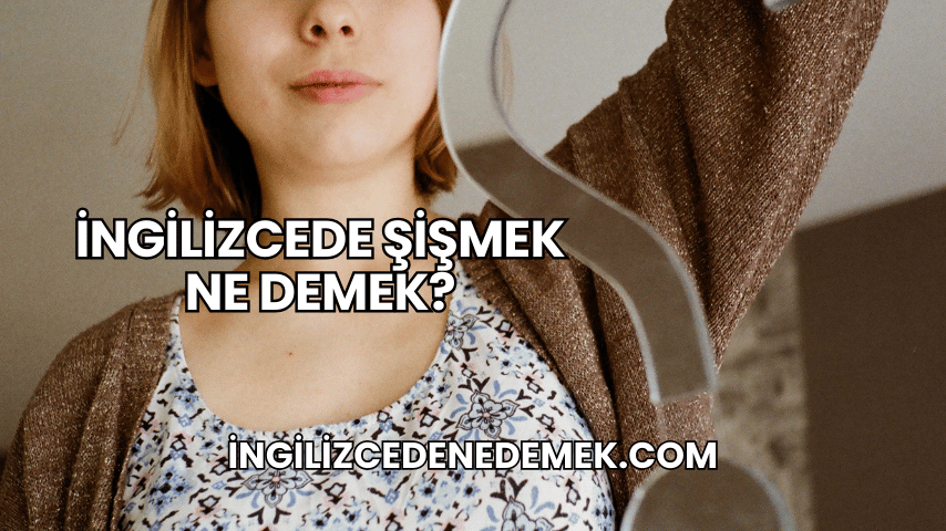 İngilizcede Şişmek Ne Demek?