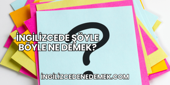 İngilizcede Şöyle Böyle Ne Demek?