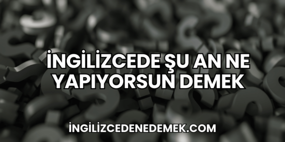 İngilizcede Şu An Ne Yapıyorsun Demek