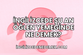 İngilizcede Şu An Öğlen Yemeğinde Ne Demek?