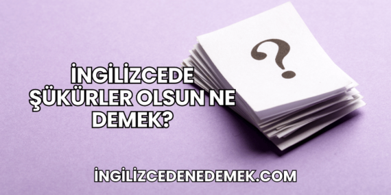 İngilizcede Şükürler Olsun Ne Demek?