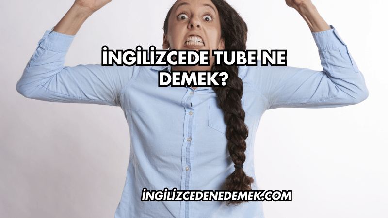 İngilizcede Tube Ne Demek?