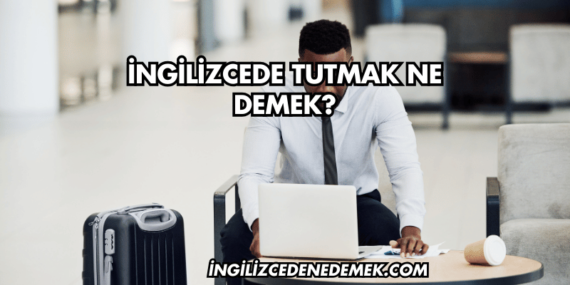 İngilizcede Tutmak Ne Demek?