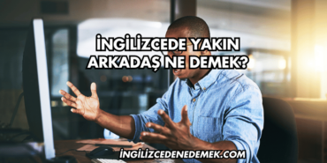 İngilizcede Yakın Arkadaş Ne Demek?