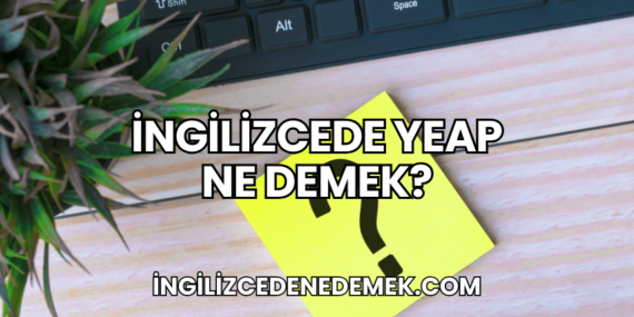 İngilizcede Yeap Ne Demek?