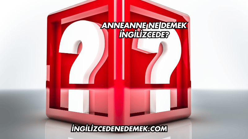 Anneanne Ne Demek İngilizcede?