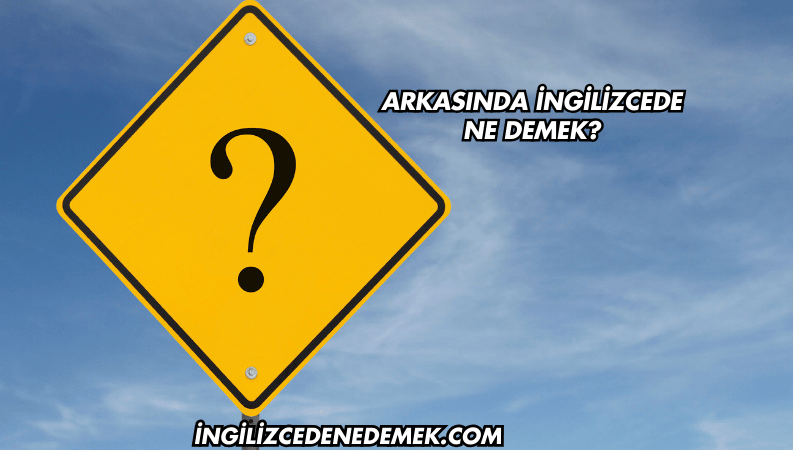Arkasında İngilizcede Ne Demek?