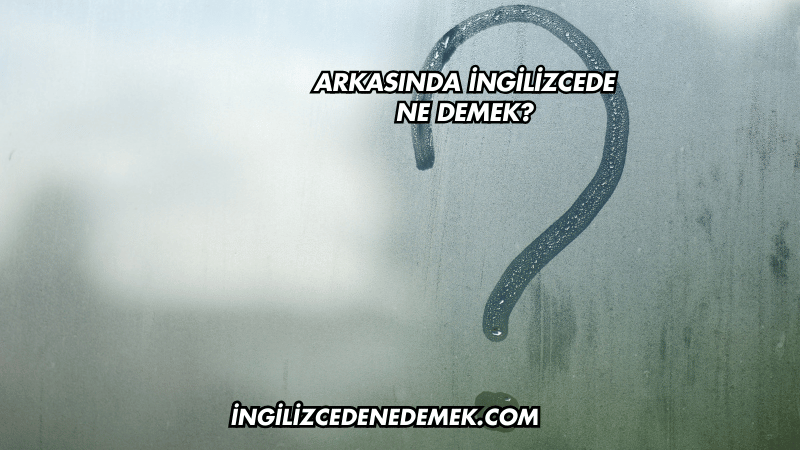 Arkasında İngilizcede Ne Demek?