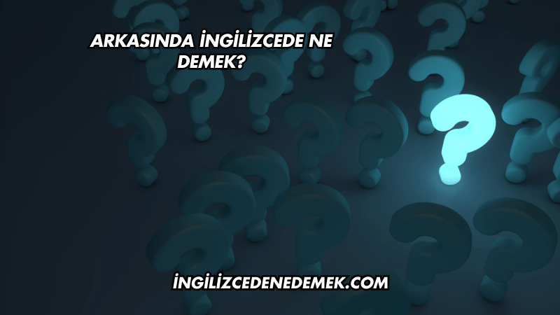 Arkasında İngilizcede Ne Demek?