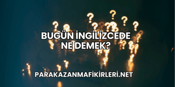 Bugün İngilizcede Ne Demek?