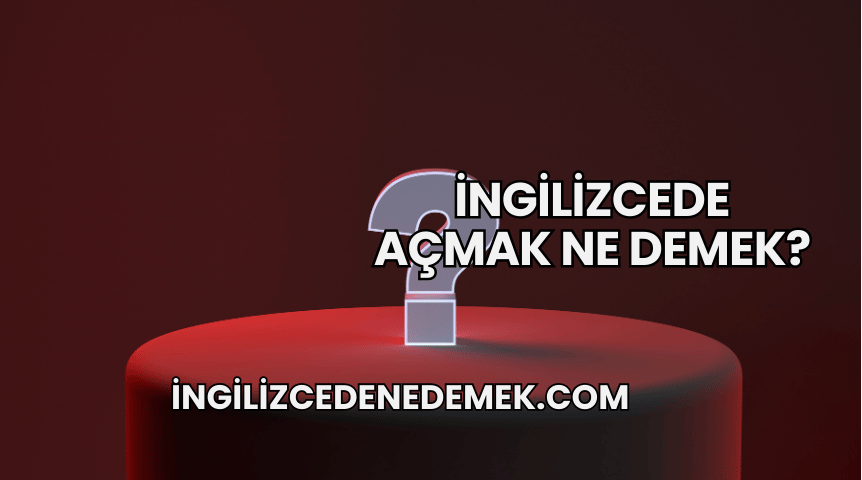 İngilizcede Açmak Ne Demek?