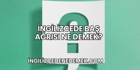 İngilizcede Baş Ağrısı Ne Demek?