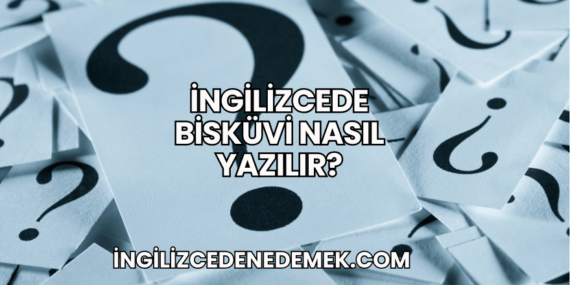 İngilizcede Bisküvi Nasıl Yazılır?