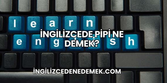 İngilizcede Pipi Ne Demek?