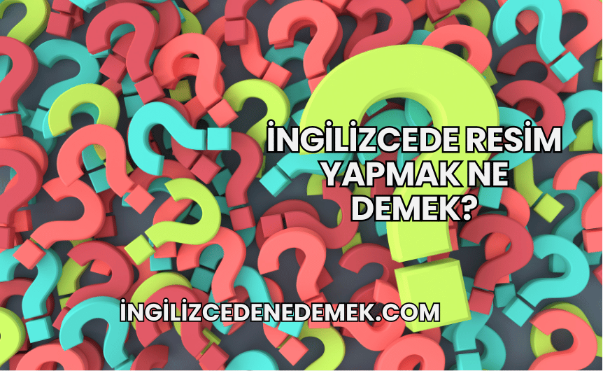 İngilizcede Resim Yapmak Ne Demek?