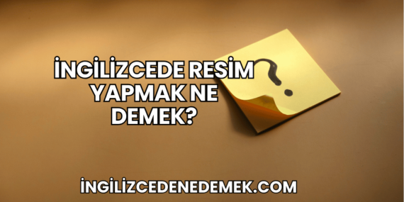 İngilizcede Resim Yapmak Ne Demek?