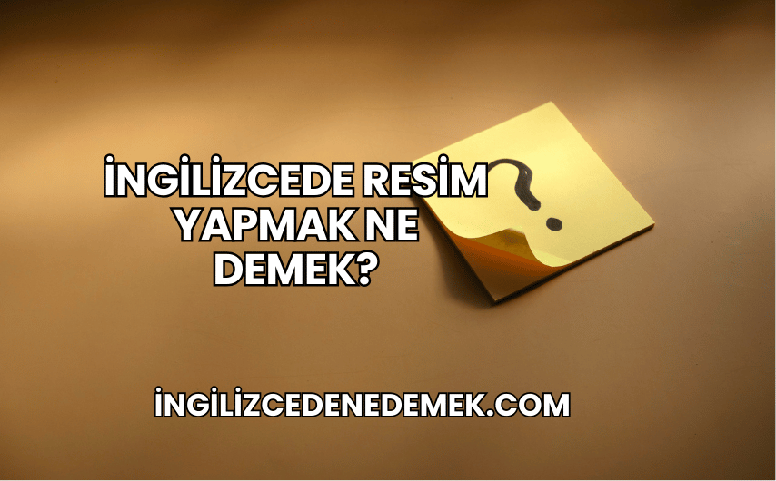 İngilizcede Resim Yapmak Ne Demek?