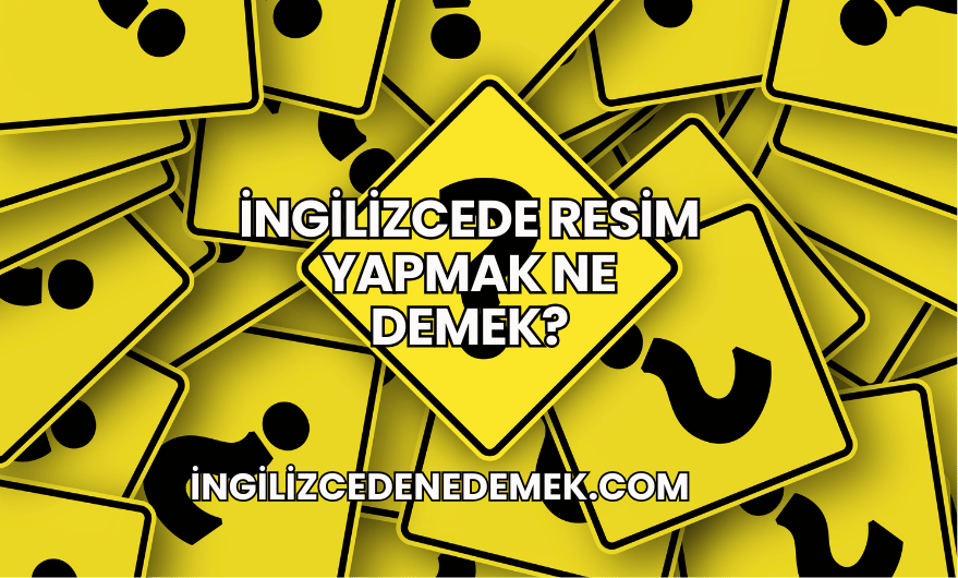 İngilizcede Resim Yapmak Ne Demek?