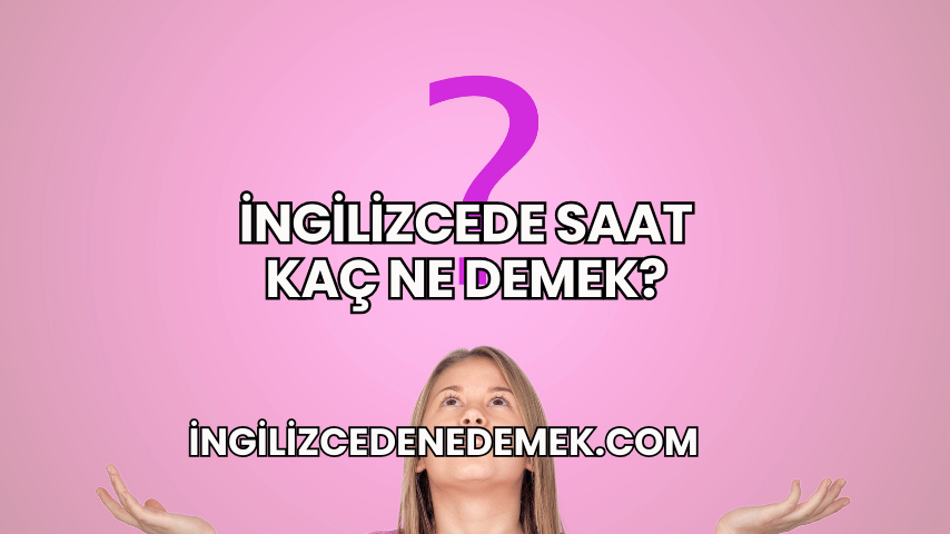 İngilizcede Saat Kaç Ne Demek?