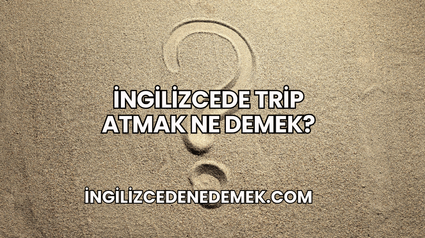 İngilizcede Trip Atmak Ne Demek?