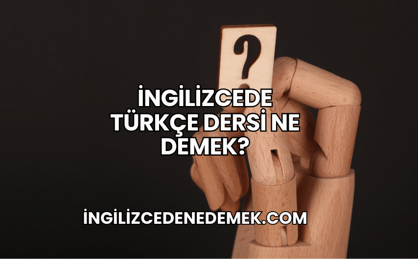İngilizcede Türkçe Dersi Ne Demek?