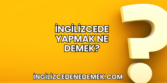 İngilizcede Yapmak Ne Demek?