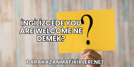 İngilizcede You Are Welcome Ne Demek?