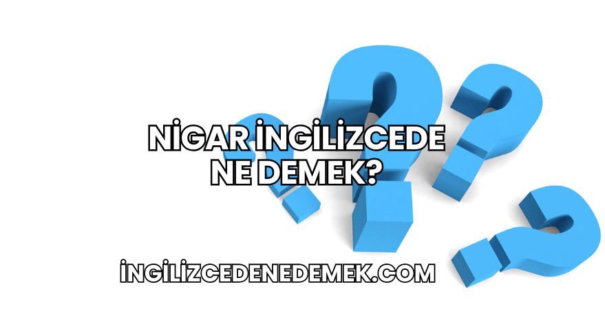 Nigar İngilizcede Ne Demek?