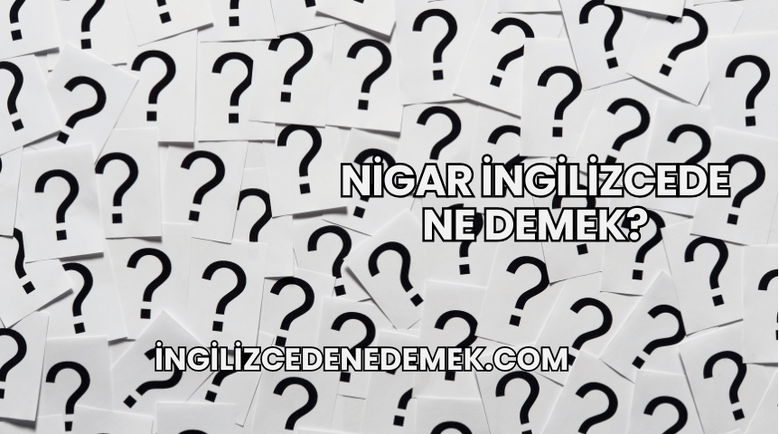 Nigar İngilizcede Ne Demek?