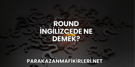 Round İngilizcede Ne Demek?