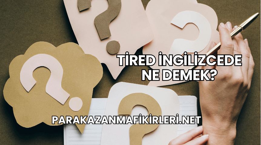 Tired İngilizcede Ne Demek?
