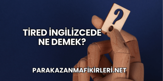 Tired İngilizcede Ne Demek?