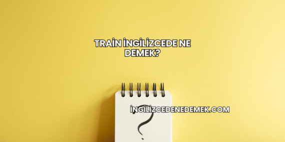 Train İngilizcede Ne Demek?