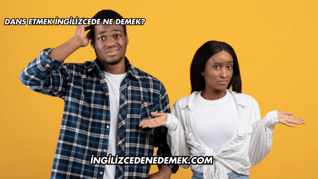 Dans Etmek İngilizcede Ne Demek?