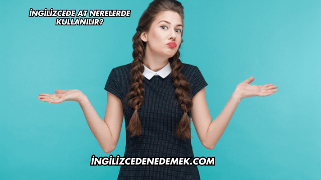 İngilizcede At Nerelerde Kullanılır?